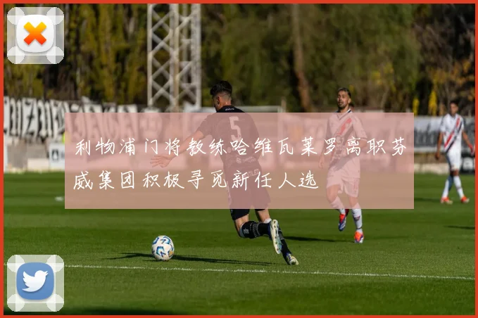 利物浦门将教练哈维瓦莱罗离职芬威集团积极寻觅新任人选