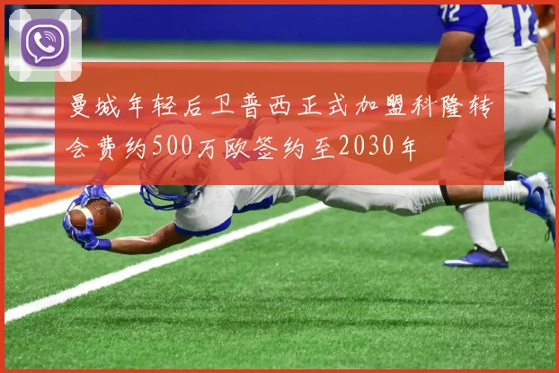 曼城年轻后卫普西正式加盟科隆转会费约500万欧签约至2030年