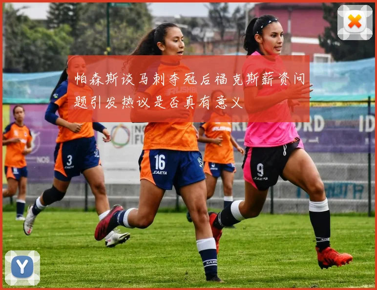 帕森斯谈马刺夺冠后福克斯薪资问题引发热议是否真有意义