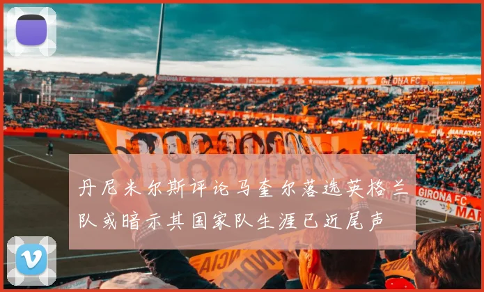 丹尼米尔斯评论马奎尔落选英格兰队或暗示其国家队生涯已近尾声